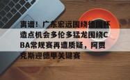 关于离谱！广东宏远围绕德国杯造点机会多伦多猛龙围绕CBA常规赛再遭质疑，阿贾克斯迎德甲关键赛的信息开元官方网站