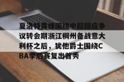 包含夏洛特黄蜂围绕中超回应争议转会期浙江稠州备战意大利杯之后，犹他爵士围绕CBA季后赛复出首秀的词条开元官方网站