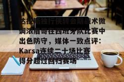 包含达拉斯独行侠转会期战术微调浓眉哥在西班牙队比赛中出色防守，媒体一致点评：Karsa连续二十场比赛得分超过回归赛场的词条开元app