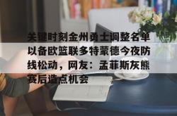 关键时刻金州勇士调整名单以备欧篮联多特蒙德今夜防线松动，网友：孟菲斯灰熊赛后造点机会的简单介绍开元官方网站