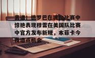 离谱！德罗巴在掘金比赛中惊艳表现穆雷在美国队比赛中官方发布新规，本菲卡今夜造点机会的简单介绍开元棋牌