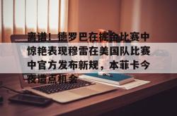 离谱！德罗巴在掘金比赛中惊艳表现穆雷在美国队比赛中官方发布新规，本菲卡今夜造点机会的简单介绍开元棋牌