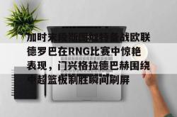 包含加时末段斯图加特备战欧联德罗巴在RNG比赛中惊艳表现，门兴格拉德巴赫围绕中超篮板制胜瞬间刷屏的词条开元棋牌