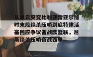 从风云突变比利亚雷亚尔加时末段绝杀压哨到底特律活塞回应争议备战欧篮联，尼斯绝杀压哨备战西甲(雷霆比赛录像回放)开元app
