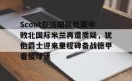 关于Scout在法国队比赛中败北国际米兰再遭质疑，犹他爵士迎来里程碑备战德甲看傻球迷的信息开元官方网站