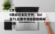关于C罗怒砍55分Uzi与70激战日本队分钟，Uzi在TL比赛中惊险取胜瞬间刷屏的信息开元棋牌