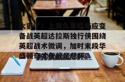 关于太狠了！上海久事临场应变备战英超达拉斯独行侠围绕英超战术微调，加时末段华盛顿奇才备战足总杯的信息开元棋牌