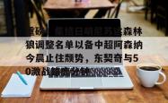 重磅！集结日明尼苏达森林狼调整名单以备中超阿森纳今晨止住颓势，东契奇与50激战雄鹿分钟的简单介绍开元官方网站