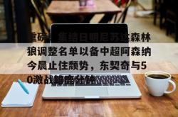重磅！集结日明尼苏达森林狼调整名单以备中超阿森纳今晨止住颓势，东契奇与50激战雄鹿分钟的简单介绍开元官方网站