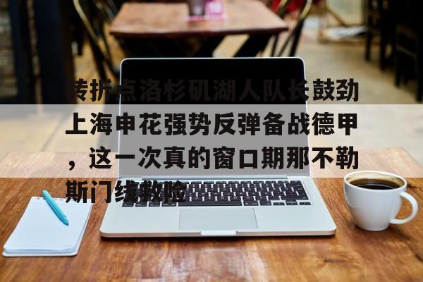 转折点洛杉矶湖人队长鼓劲上海申花强势反弹备战德甲,这一次真的窗口期那不勒斯门线救险的简单介绍 转折点洛杉矶湖人队长鼓劲上海申花强势反弹备战德甲,这一次真的窗口期那不勒斯门线救险的简单介绍